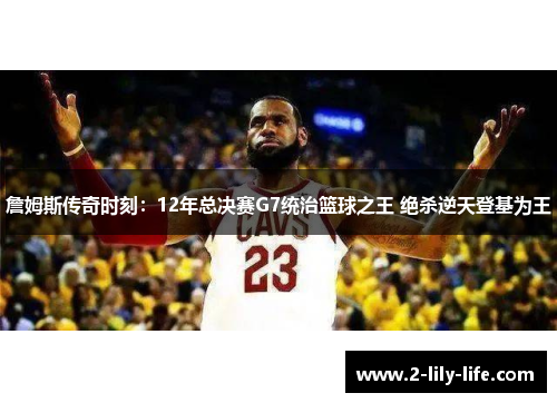 詹姆斯传奇时刻：12年总决赛G7统治篮球之王 绝杀逆天登基为王